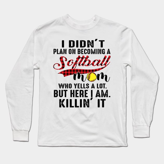 I Didn’t Plan On Becoming A Softball Mom Who Yells A Lot But Here I Am Killin’ It Long Sleeve T-Shirt by Jenna Lyannion